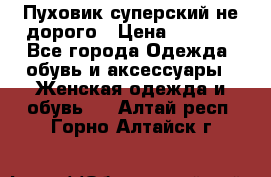  Пуховик суперский не дорого › Цена ­ 5 000 - Все города Одежда, обувь и аксессуары » Женская одежда и обувь   . Алтай респ.,Горно-Алтайск г.